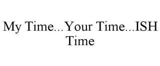 MY TIME...YOUR TIME...ISH TIME