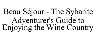 BEAU SÉJOUR - THE SYBARITE ADVENTURER'S GUIDE TO ENJOYING THE WINE COUNTRY