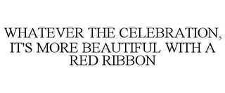 WHATEVER THE CELEBRATION, IT'S MORE BEAUTIFUL WITH A RED RIBBON