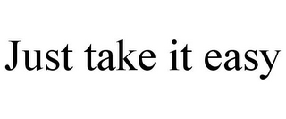 JUST TAKE IT EASY