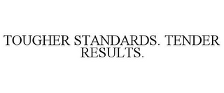 TOUGHER STANDARDS. TENDER RESULTS.