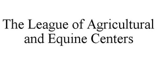 THE LEAGUE OF AGRICULTURAL AND EQUINE CENTERS