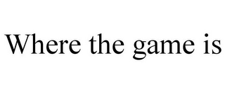 WHERE THE GAME IS