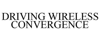 DRIVING WIRELESS CONVERGENCE