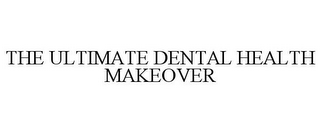 THE ULTIMATE DENTAL HEALTH MAKEOVER