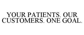 YOUR PATIENTS. OUR CUSTOMERS. ONE GOAL.