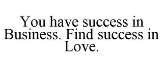 YOU HAVE SUCCESS IN BUSINESS. FIND SUCCESS IN LOVE.