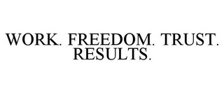 WORK. FREEDOM. TRUST. RESULTS.