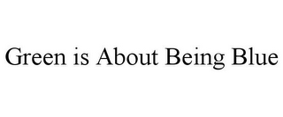 GREEN IS ABOUT BEING BLUE