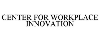 CENTER FOR WORKPLACE INNOVATION