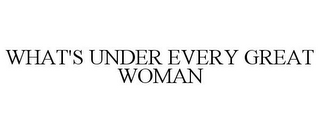 WHAT'S UNDER EVERY GREAT WOMAN