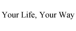 YOUR LIFE, YOUR WAY