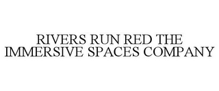 RIVERS RUN RED THE IMMERSIVE SPACES COMPANY