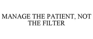MANAGE THE PATIENT, NOT THE FILTER