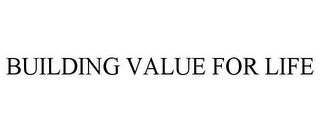 BUILDING VALUE FOR LIFE