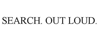 SEARCH. OUT LOUD.