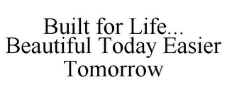 BUILT FOR LIFE... BEAUTIFUL TODAY EASIER TOMORROW