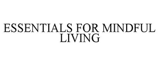 ESSENTIALS FOR MINDFUL LIVING