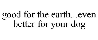 GOOD FOR THE EARTH...EVEN BETTER FOR YOUR DOG