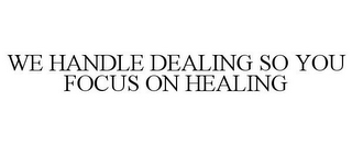 WE HANDLE DEALING SO YOU FOCUS ON HEALING