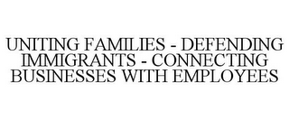 UNITING FAMILIES - DEFENDING IMMIGRANTS - CONNECTING BUSINESSES WITH EMPLOYEES