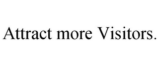 ATTRACT MORE VISITORS.