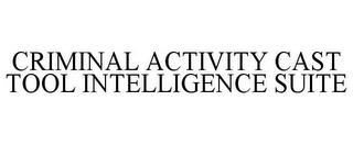 CRIMINAL ACTIVITY CAST TOOL INTELLIGENCE SUITE