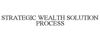 STRATEGIC WEALTH SOLUTION PROCESS