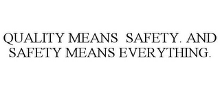 QUALITY MEANS SAFETY. AND SAFETY MEANS EVERYTHING.