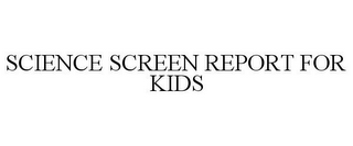 SCIENCE SCREEN REPORT FOR KIDS