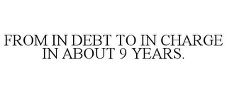 FROM IN DEBT TO IN CHARGE IN ABOUT 9 YEARS.