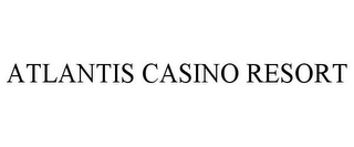 ATLANTIS CASINO RESORT