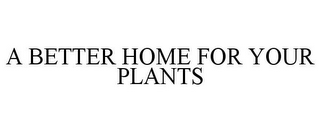 A BETTER HOME FOR YOUR PLANTS