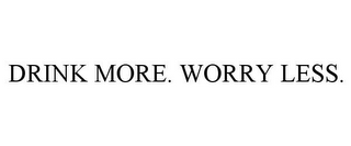 DRINK MORE. WORRY LESS.