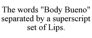 THE WORDS "BODY BUENO" SEPARATED BY A SUPERSCRIPT SET OF LIPS.