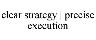 CLEAR STRATEGY | PRECISE EXECUTION