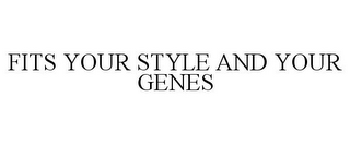 FITS YOUR STYLE AND YOUR GENES