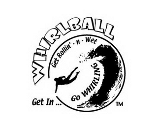 WHIRLBALL GET ROLLIN' - N -WET GET IN ... GO WHIRLING