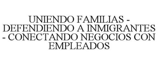 UNIENDO FAMILIAS - DEFENDIENDO A INMIGRANTES - CONECTANDO NEGOCIOS CON EMPLEADOS