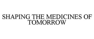 SHAPING THE MEDICINES OF TOMORROW