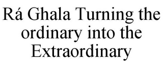 RÁ GHALA TURNING THE ORDINARY INTO THE EXTRAORDINARY