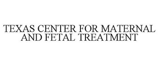 TEXAS CENTER FOR MATERNAL AND FETAL TREATMENT