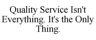 QUALITY SERVICE ISN'T EVERYTHING. IT'S THE ONLY THING.