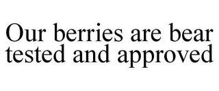OUR BERRIES ARE BEAR TESTED AND APPROVED