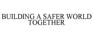 BUILDING A SAFER WORLD TOGETHER