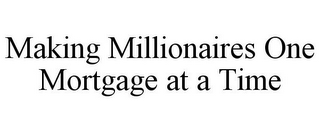 MAKING MILLIONAIRES ONE MORTGAGE AT A TIME