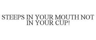 STEEPS IN YOUR MOUTH NOT IN YOUR CUP!