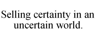 SELLING CERTAINTY IN AN UNCERTAIN WORLD.