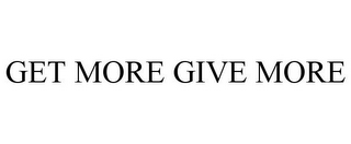 GET MORE GIVE MORE