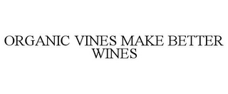 ORGANIC VINES MAKE BETTER WINES